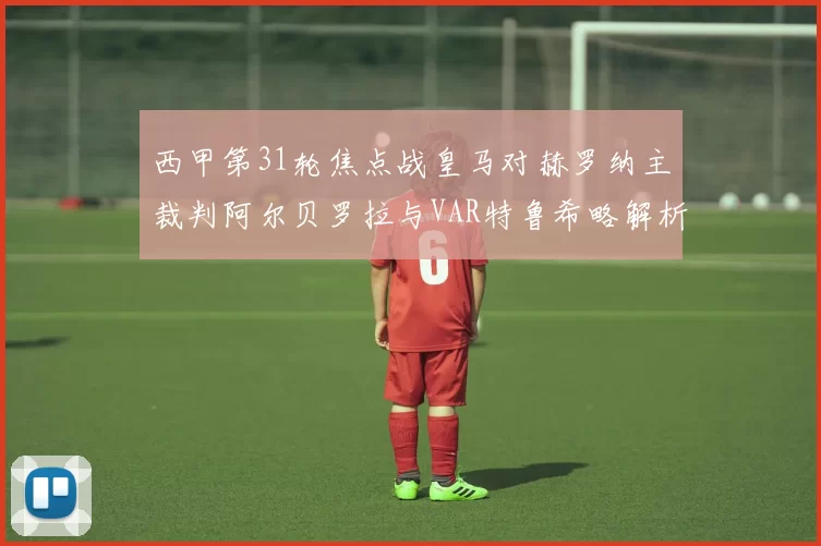 西甲第31轮焦点战皇马对赫罗纳主裁判阿尔贝罗拉与VAR特鲁希略解析