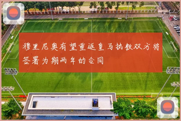 穆里尼奥有望重返皇马执教双方将签署为期两年的合同