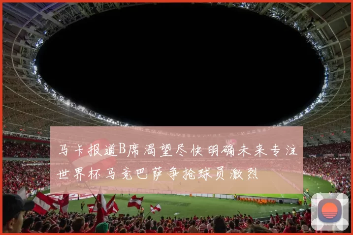 马卡报道B席渴望尽快明确未来专注世界杯马竞巴萨争抢球员激烈