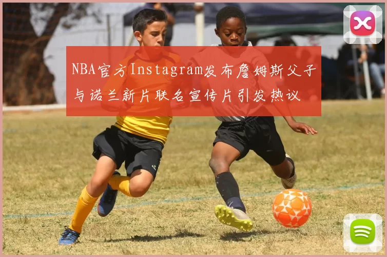 NBA官方Instagram发布詹姆斯父子与诺兰新片联名宣传片引发热议