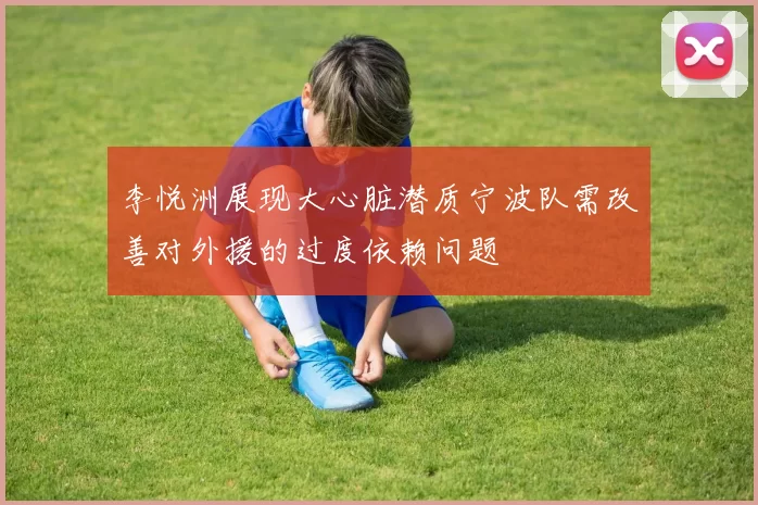 李悦洲展现大心脏潜质宁波队需改善对外援的过度依赖问题