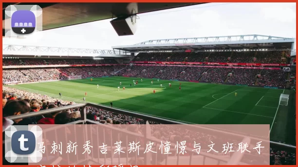 马刺新秀吉莱斯皮憧憬与文班联手空接的精彩瞬间