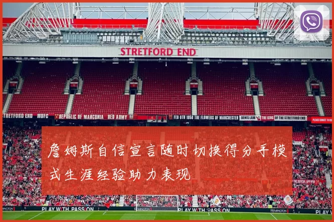 詹姆斯自信宣言随时切换得分手模式生涯经验助力表现