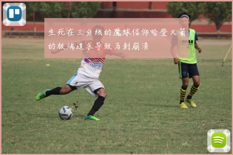 生死在三分线的魔球信仰哈登火箭的极端追求导致马刺崩溃