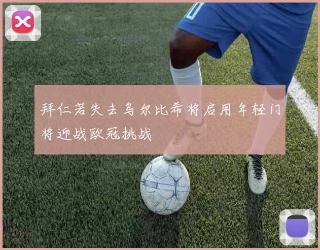拜仁若失去乌尔比希将启用年轻门将迎战欧冠挑战