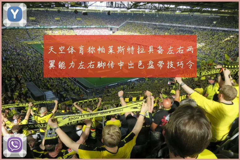 天空体育称帕莱斯特拉具备左右两翼能力左右脚传中出色盘带技巧令人赞叹
