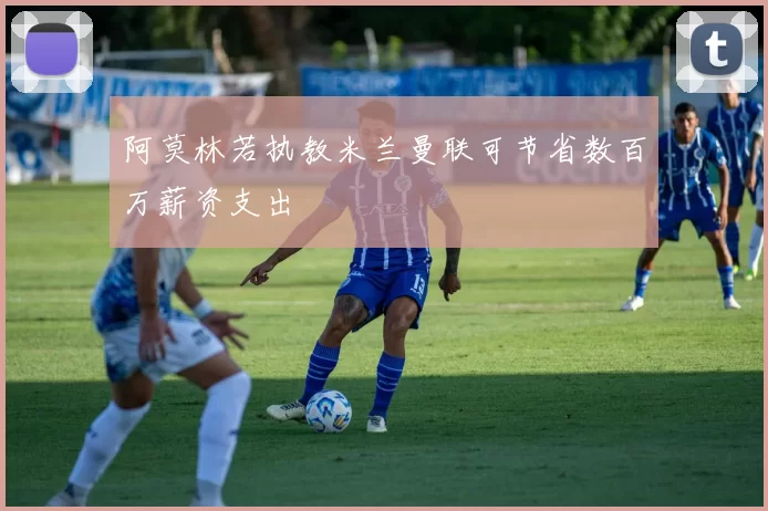 阿莫林若执教米兰曼联可节省数百万薪资支出