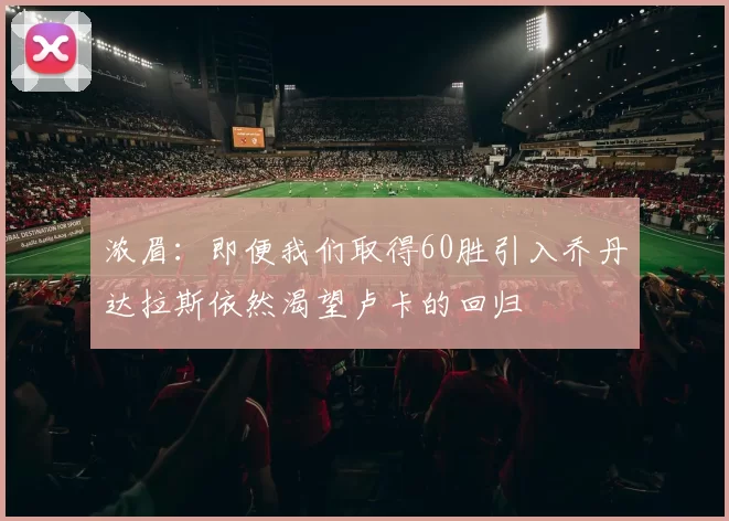 浓眉：即便我们取得60胜引入乔丹达拉斯依然渴望卢卡的回归